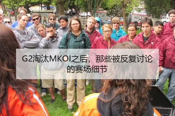 G2淘汰MKOI之后，那些被反复讨论的赛场细节